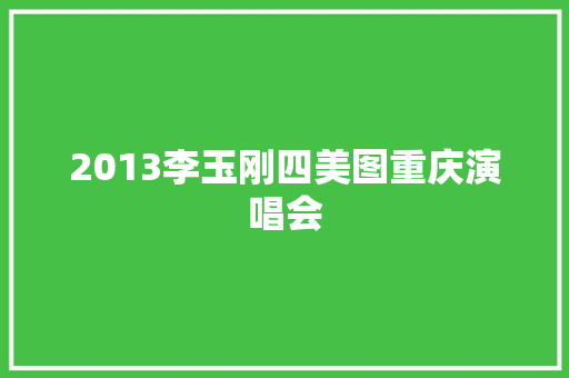 2013李玉刚四美图重庆演唱会