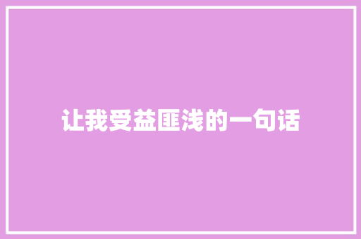 让我受益匪浅的一句话