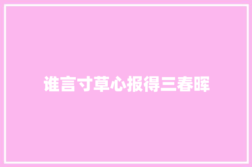谁言寸草心报得三春晖