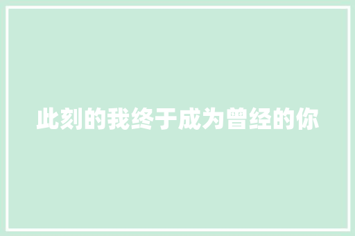 此刻的我终于成为曾经的你 知识百科
