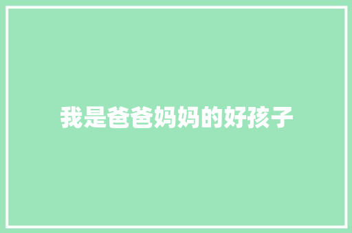 我是爸爸妈妈的好孩子