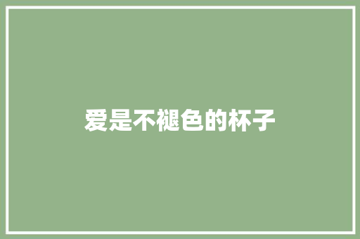 爱是不褪色的杯子