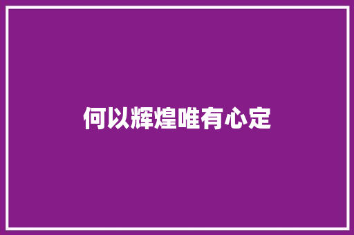 何以辉煌唯有心定