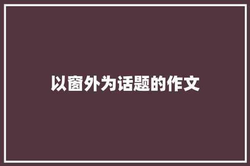 以窗外为话题的作文