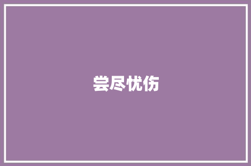 尝尽忧伤 知识百科