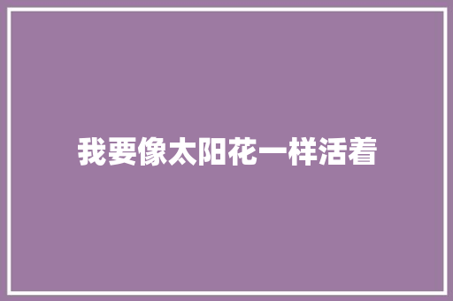 我要像太阳花一样活着