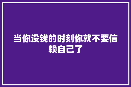 当你没钱的时刻你就不要信赖自己了