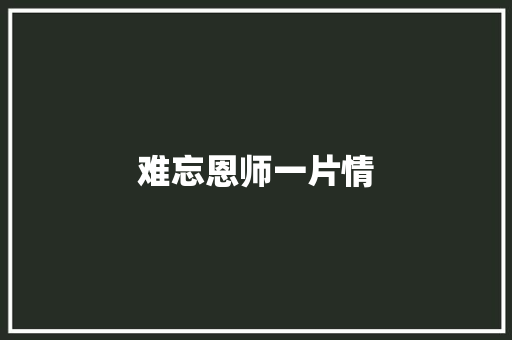 难忘恩师一片情