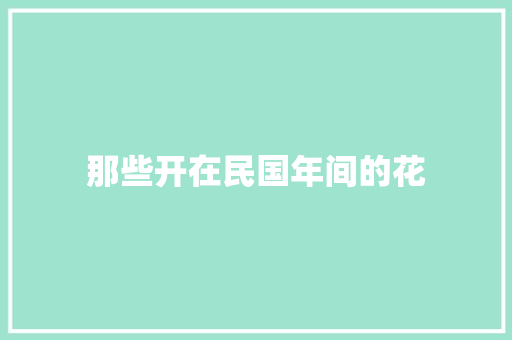 那些开在民国年间的花