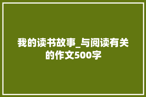 我的读书故事_与阅读有关的作文500字 知识百科