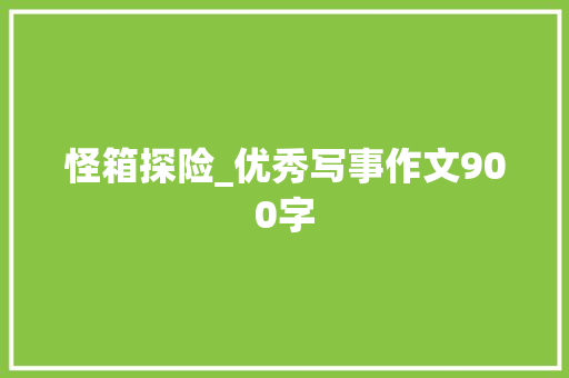 怪箱探险_优秀写事作文900字