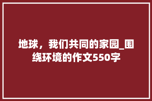 地球，我们共同的家园_围绕环境的作文550字