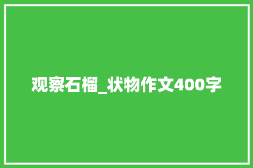 观察石榴_状物作文400字