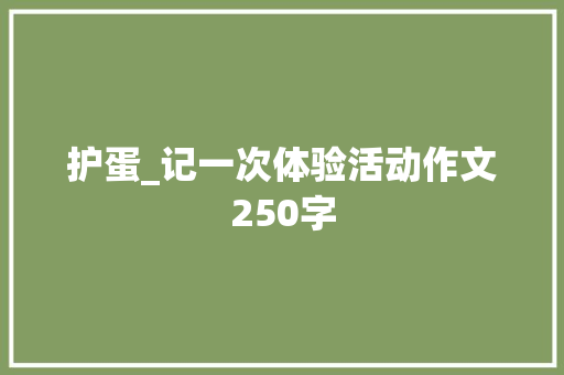 护蛋_记一次体验活动作文250字 知识百科