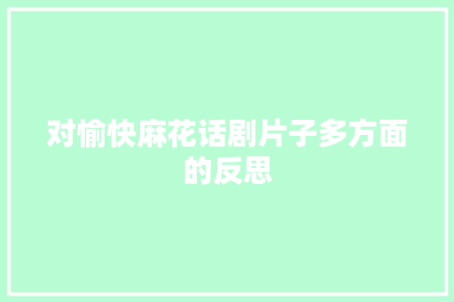 对愉快麻花话剧片子多方面的反思