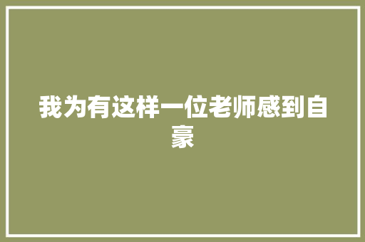 我为有这样一位老师感到自豪