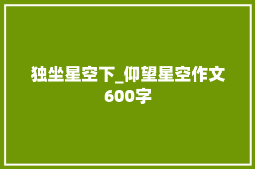独坐星空下_仰望星空作文600字