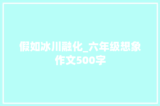 假如冰川融化_六年级想象作文500字