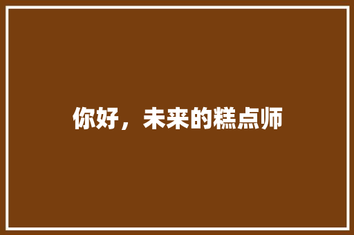 你好，未来的糕点师