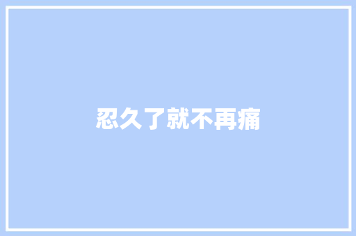 忍久了就不再痛
