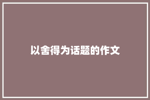 以舍得为话题的作文
