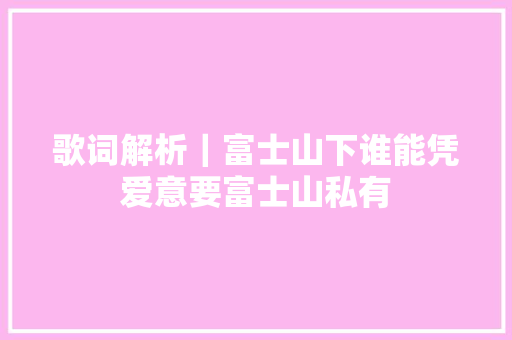歌词解析｜富士山下谁能凭爱意要富士山私有