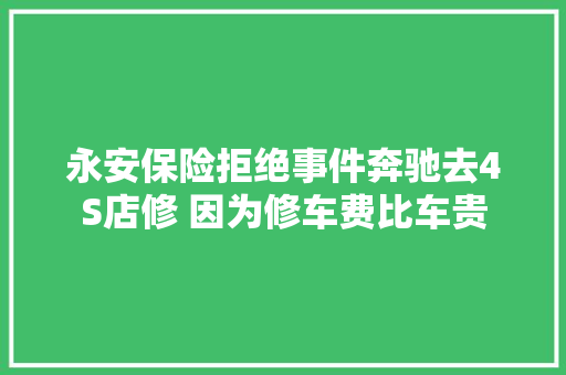 永安保险拒绝事件奔驰去4S店修 因为修车费比车贵