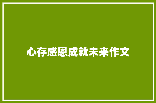 心存感恩成就未来作文