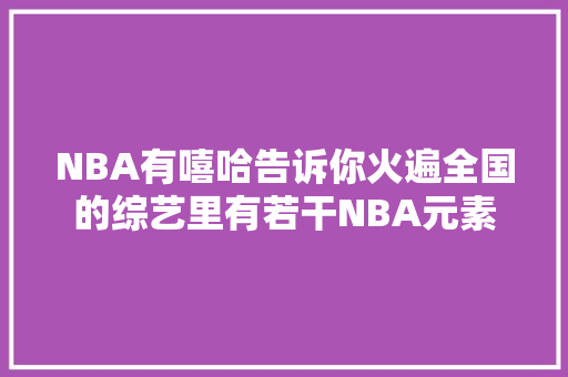 NBA有嘻哈告诉你火遍全国的综艺里有若干NBA元素