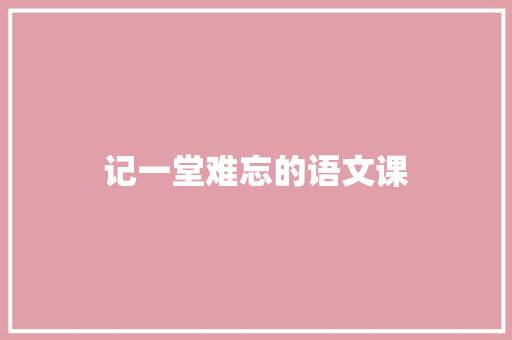 记一堂难忘的语文课 知识百科