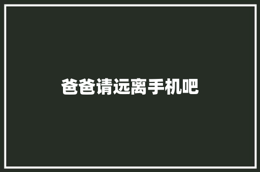 爸爸请远离手机吧