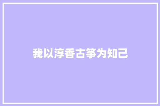 我以淳香古筝为知己