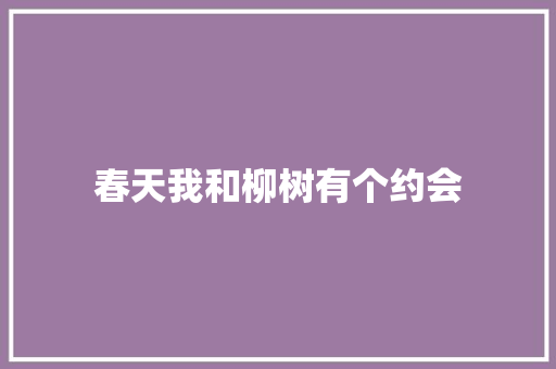 春天我和柳树有个约会