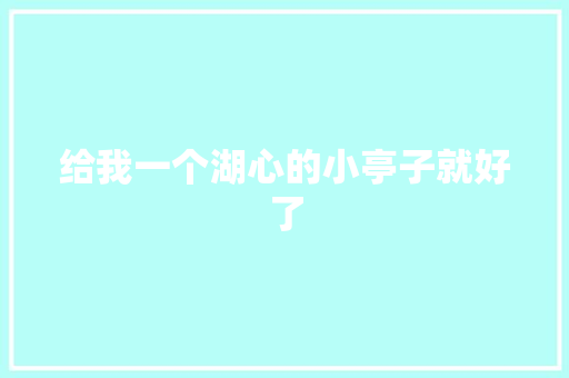 给我一个湖心的小亭子就好了