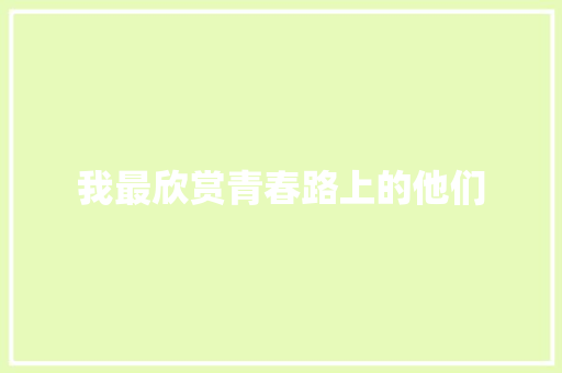 我最欣赏青春路上的他们 知识百科