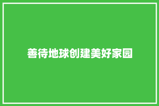善待地球创建美好家园