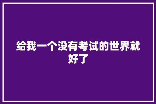 给我一个没有考试的世界就好了