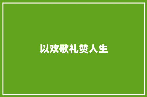 以欢歌礼赞人生