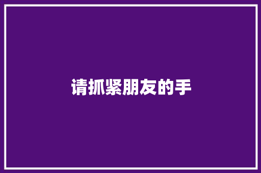 请抓紧朋友的手 知识百科
