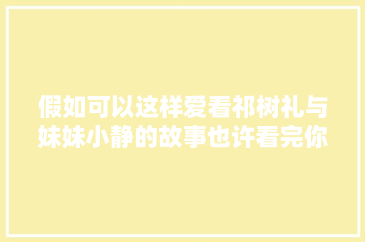 假如可以这样爱看祁树礼与妹妹小静的故事也许看完你会哭