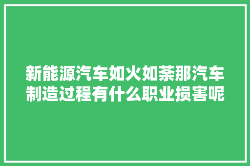 新能源汽车如火如荼那汽车制造过程有什么职业损害呢一路磋商