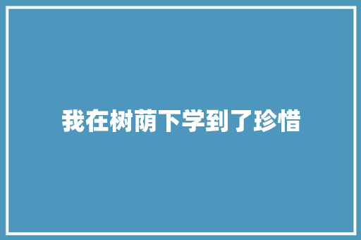 我在树荫下学到了珍惜 知识百科