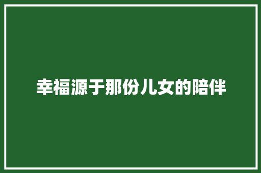 幸福源于那份儿女的陪伴