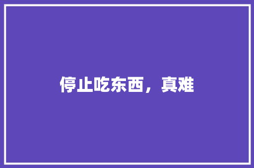 停止吃东西，真难