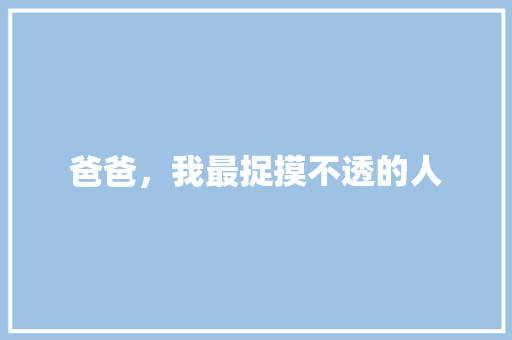 爸爸，我最捉摸不透的人