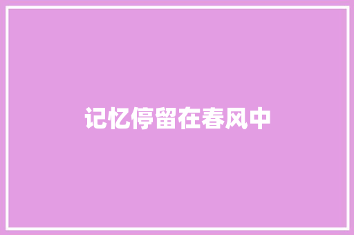 记忆停留在春风中 知识百科