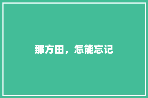 那方田，怎能忘记 知识百科