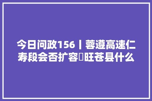 今日问政156丨蓉遵高速仁寿段会否扩容​旺苍县什么时刻能恢复客运列车回应来了