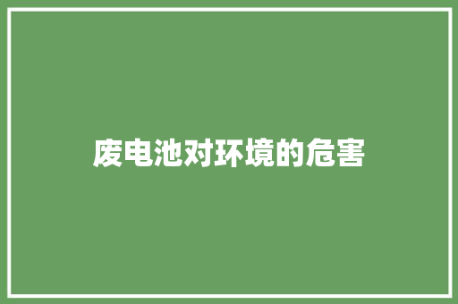 废电池对环境的危害