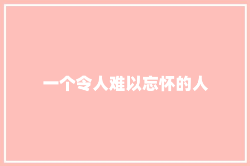 一个令人难以忘怀的人